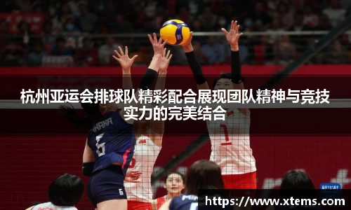 杭州亚运会排球队精彩配合展现团队精神与竞技实力的完美结合