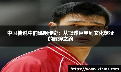 中国传说中的姚明传奇：从篮球巨星到文化象征的辉煌之路